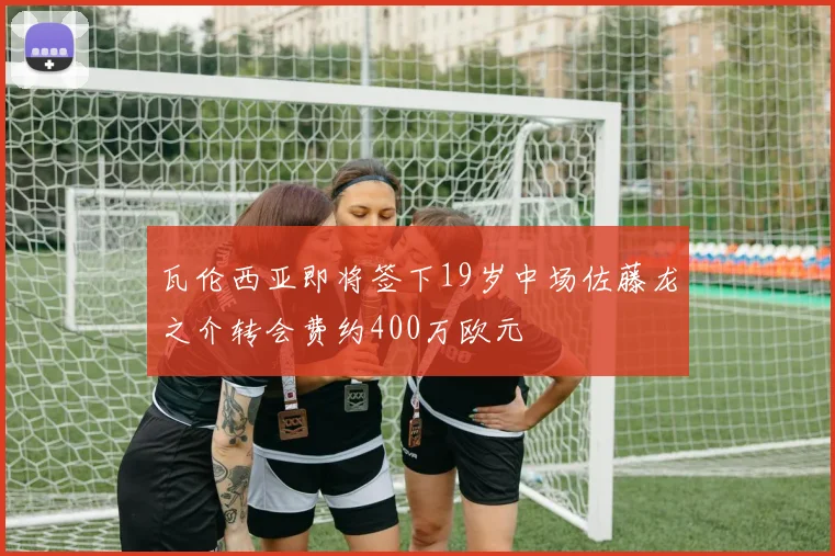 瓦伦西亚即将签下19岁中场佐藤龙之介转会费约400万欧元
