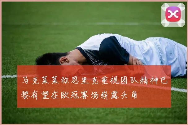 马克莱莱称恩里克重视团队精神巴黎有望在欧冠赛场崭露头角