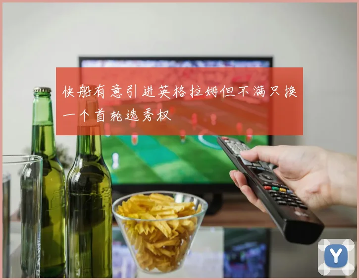 快船有意引进英格拉姆但不满只换一个首轮选秀权