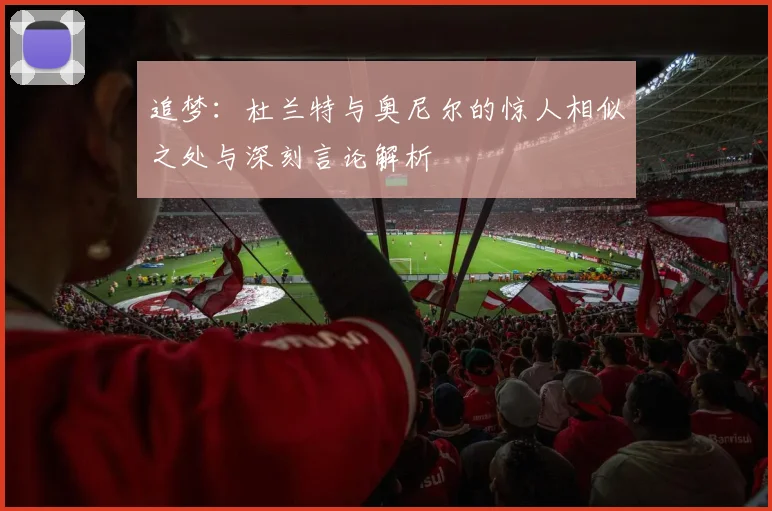 追梦：杜兰特与奥尼尔的惊人相似之处与深刻言论解析