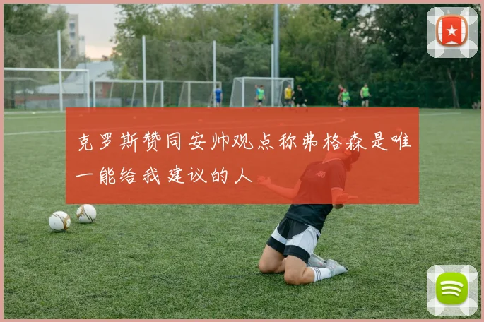 克罗斯赞同安帅观点称弗格森是唯一能给我建议的人