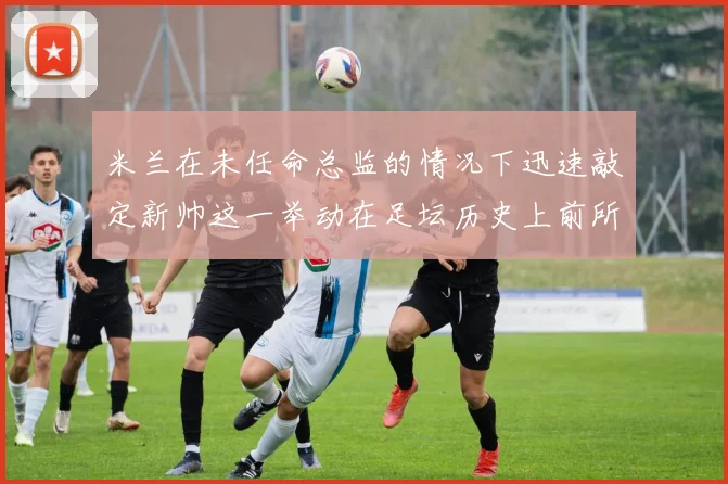 米兰在未任命总监的情况下迅速敲定新帅这一举动在足坛历史上前所未有