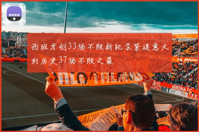西班牙创33场不败新纪录紧追意大利历史37场不败之最