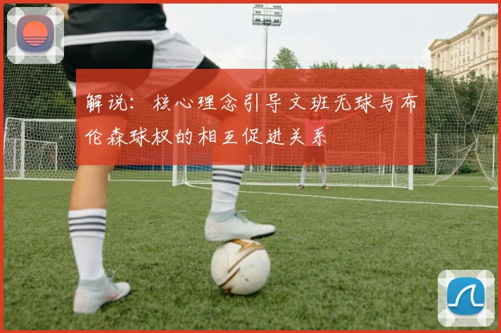 解说：核心理念引导文班无球与布伦森球权的相互促进关系