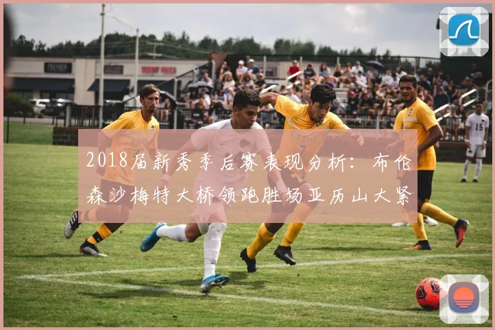 2018届新秀季后赛表现分析：布伦森沙梅特大桥领跑胜场亚历山大紧随其后