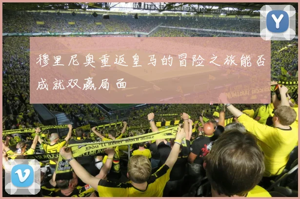 穆里尼奥重返皇马的冒险之旅能否成就双赢局面