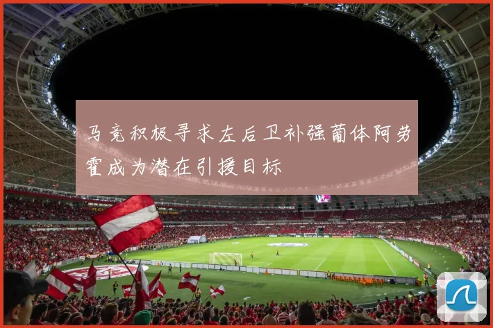 马竞积极寻求左后卫补强葡体阿劳霍成为潜在引援目标