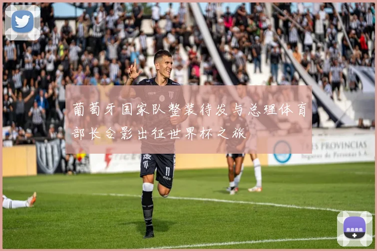 葡萄牙国家队整装待发与总理体育部长合影出征世界杯之旅