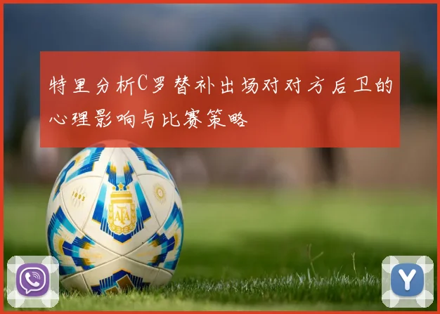 特里分析C罗替补出场对对方后卫的心理影响与比赛策略
