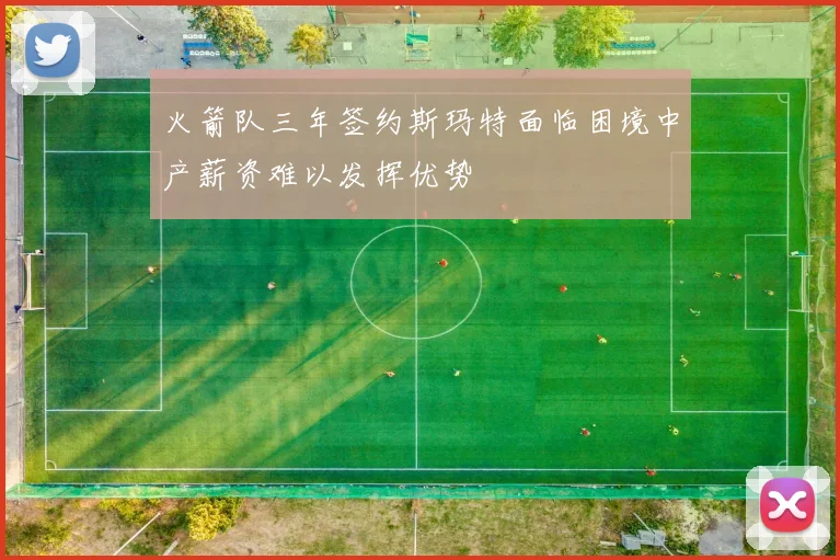 火箭队三年签约斯玛特面临困境中产薪资难以发挥优势