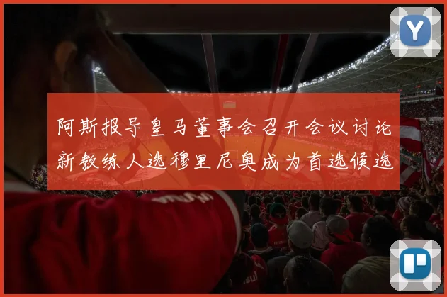 阿斯报导皇马董事会召开会议讨论新教练人选穆里尼奥成为首选候选人