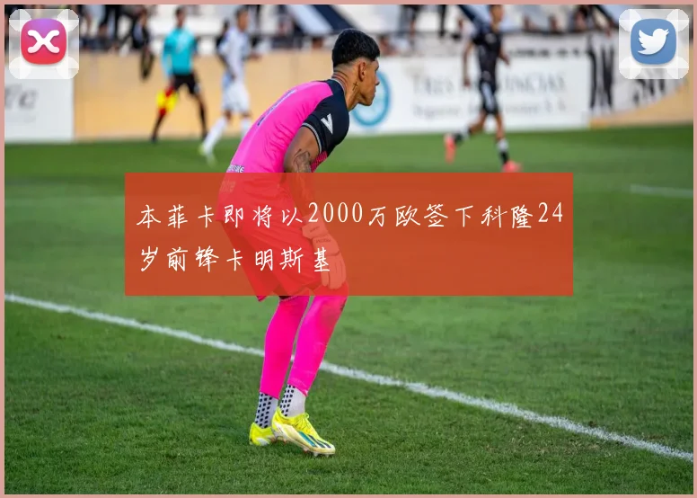本菲卡即将以2000万欧签下科隆24岁前锋卡明斯基