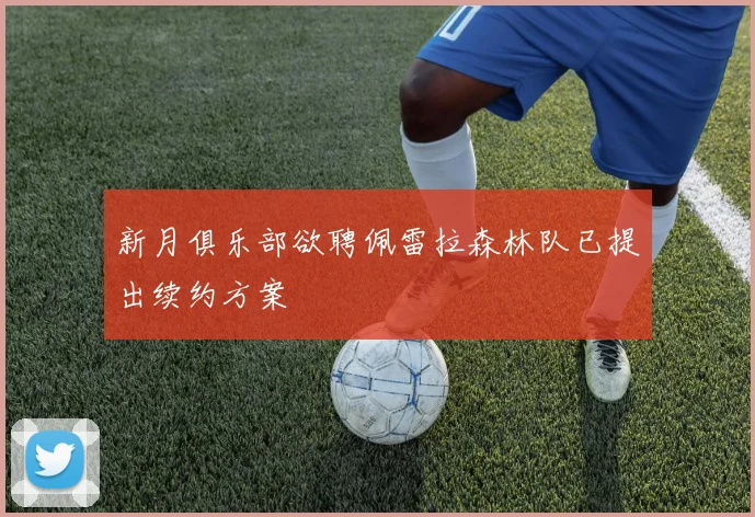 新月俱乐部欲聘佩雷拉森林队已提出续约方案