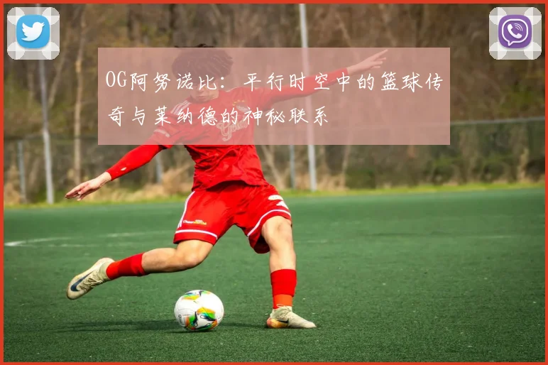 OG阿努诺比：平行时空中的篮球传奇与莱纳德的神秘联系