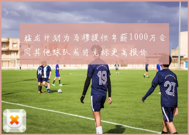 猛龙计划为马穆提供年薪1000万合同其他球队或将竞标更高报价