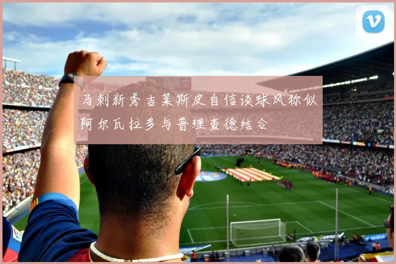 马刺新秀吉莱斯皮自信谈球风称似阿尔瓦拉多与普理查德结合